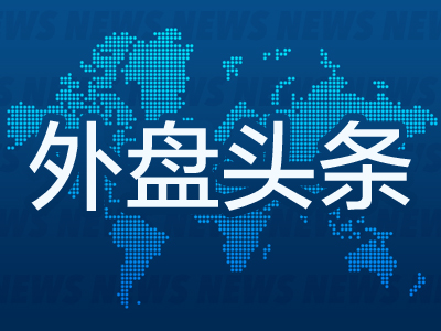 外盘头条：美联储拟修改资本金改革提案 瑞银料标普500指数将下跌至少10% 小摩CEO称滞胀仍有可能发生